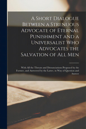 A Short Dialogue Between A Strenuous Advocate Of Eternal Punishment And A Universalist Who Advoca..., De Anonymous. Editorial Legare Street Pr, Tapa Blanda En Inglés