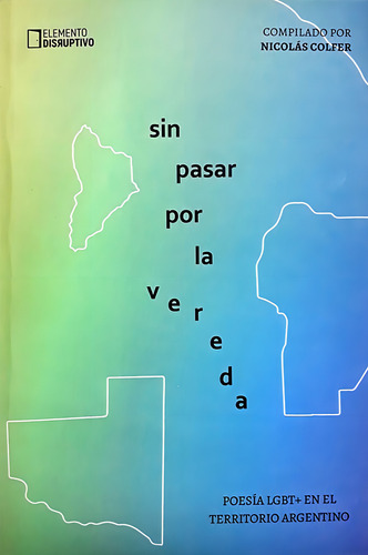 Sin Pasar Por La Vereda: Poesía Lgbt+ En El Territorio Argentino, De Colfer Nicolás. N/a, Vol. Volumen Unico. Editorial Elemento Disruptivo, Tapa Blanda, Edición 1 En Español