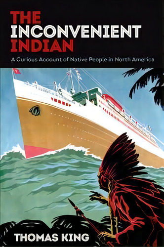 The Inconvenient Indian : A Curious Account Of Native People In North America, De Thomas King. Editorial University Of Minnesota Press, Tapa Blanda En Inglés