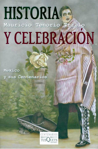 Historia y celebración: México y sus centenarios, de Tenorio Trillo, Mauricio. Serie Otros Editorial Tusquets México, tapa blanda en español, 2009
