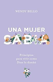 Una Mujer Sabia: Principios Para Vivir Como Dios Lo Dis Lmz