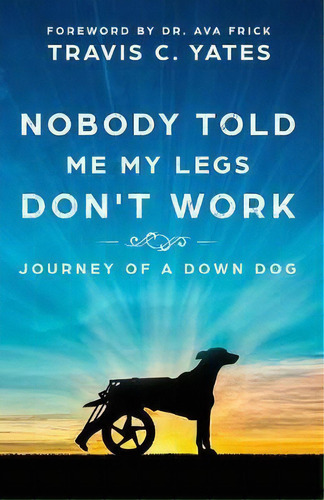 Nobody Told Me My Legs Don't Work: Journey Of A Down Dog, De Travis C Yates., Vol. 1. Editorial Travis Yates, Tapa Blanda En Inglés