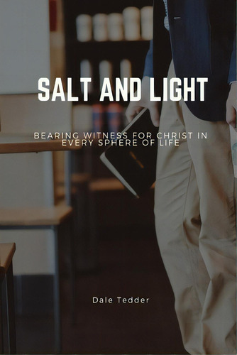 Salt And Light: Bearing Witness For Christ In Every Sphere Of Life, De Tedder, Dale., Vol. 1. Editorial Lulu Pr, Tapa Blanda En Inglés