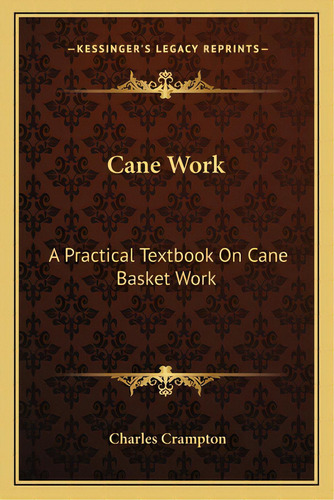 Cane Work: A Practical Textbook On Cane Basket Work, De Crampton, Charles. Editorial Kessinger Pub Llc, Tapa Blanda En Inglés
