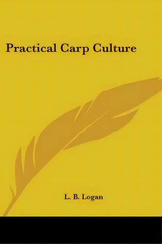 Practical Carp Culture, De Logan, L. B.. Editorial Kessinger Pub Llc, Tapa Blanda En Inglés