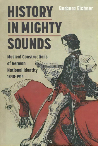 History In Mighty Sounds: Musical Constructions Of German National Identity, 1848 -1914, De Barbara Eichner. Editorial Boydell Brewer Ltd, Tapa Dura En Inglés