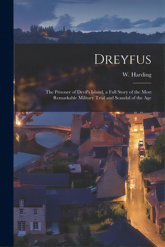 Dreyfus: The Prisoner Of Devil's Island, A Full Story Of The Most Remarkable Military Trial And S..., De Harding, W. (william). Editorial Legare Street Pr, Tapa Blanda En Inglés