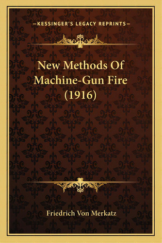 New Methods Of Machine-gun Fire (1916), De Merkatz, Friedrich Von. Editorial Kessinger Pub Llc, Tapa Blanda En Inglés