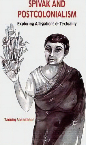 Spivak And Postcolonialism : Exploring Allegations Of Textuality, De T. Sakhkhane. Editorial Palgrave Macmillan, Tapa Blanda En Inglés