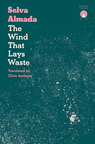 THE WIND THAT LAYS WASTE, de Selva Almada. Editorial Charco Press, tapa blanda en inglés, 2023