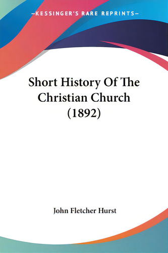 Short History Of The Christian Church (1892), De Hurst, John Fletcher. Editorial Kessinger Pub Llc, Tapa Blanda En Inglés