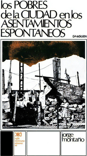 Los Pobres De La Ciudad En Los Asentamientos Espontaneos, De Jorge Montano. Editorial Siglo Xxi Ediciones, Tapa Blanda En Español