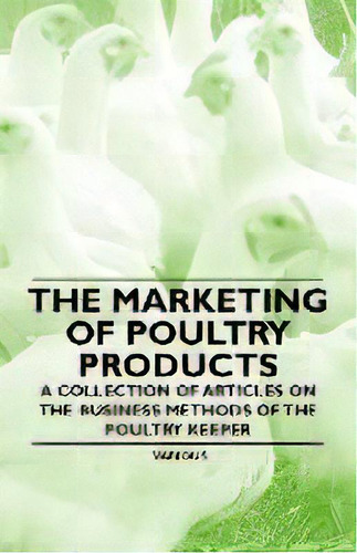 The Marketing Of Poultry Products - A Collection Of Articles On The Business Methods Of The Poult..., De Various. Editorial Read Books, Tapa Blanda En Inglés