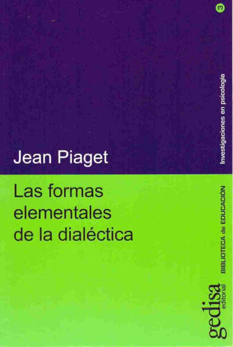 Las formas elementales de la dialéctica, de Piaget, Jean. Serie Serie investigaciones en Psicología Editorial Gedisa en español, 2008