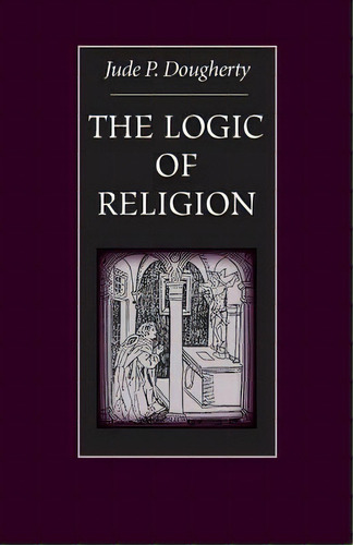 The Logic Of Religion, De Jude P. Dougherty. Editorial Catholic University America Press, Tapa Blanda En Inglés