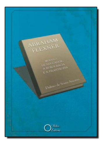 Abraham Flexner: Modelo de Educador a Burocracia e a Filantr, de Dalmo de Souza Amorim. Editora Holos, capa mole em português