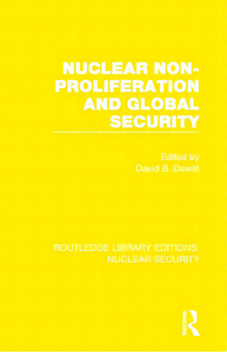 Nuclear Non-proliferation And Global Security, De Dewitt, David B.. Routledge Library Editions: Nuclear Security, Vol. 1. Editorial Routledge, Tapa Blanda En Inglés