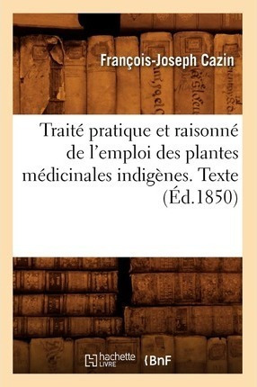 Traite Pratique Et Raisonne De L'emploi Des Plantes Medic...