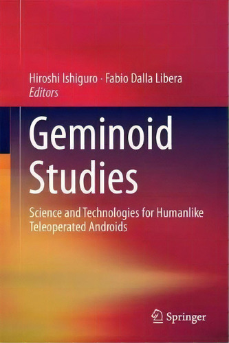 Geminoid Studies : Science And Technologies For Humanlike Teleoperated Androids, De Hiroshi Ishiguro. Editorial Springer Verlag, Singapore, Tapa Dura En Inglés