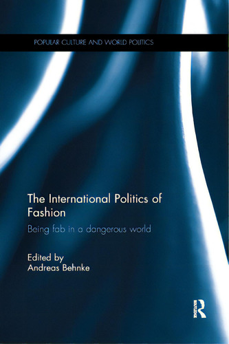 The International Politics Of Fashion: Being Fab In A Dangerous World, De Behnke, Andreas. Editorial Routledge, Tapa Blanda En Inglés
