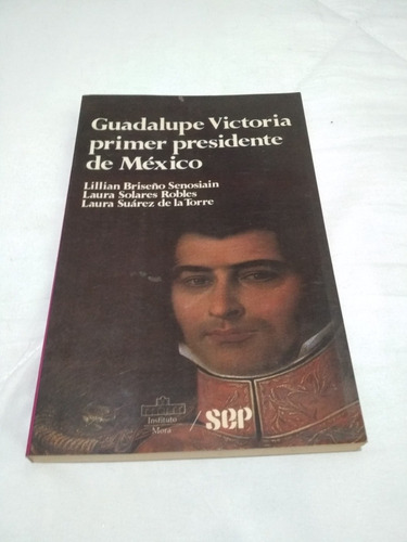 Guadalupe Victoria Primer Presidente De México Briseño S.