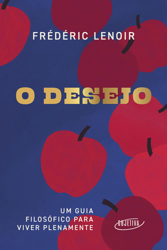 O Desejo: Um Guia Filosófico Para Viver Plenamente, De Frédéric Lenoir., Vol. 1. Editorial Objetiva, Capa Mole, Edição 1 Em Português, 2024
