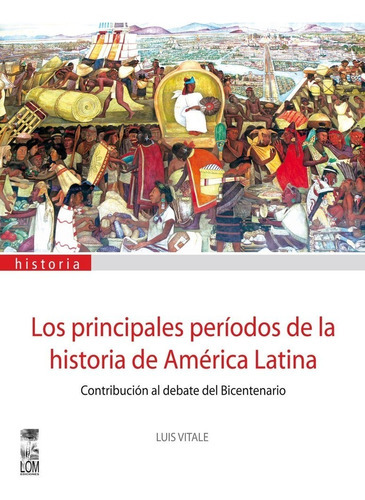 Los Principales Períodos De La Historia De América Latina. Contribución Al Debate Del Bicentenario, De Luis Vitale.. Editorial Lom, Tapa Blanda, Edición Segunda En Español, 2009