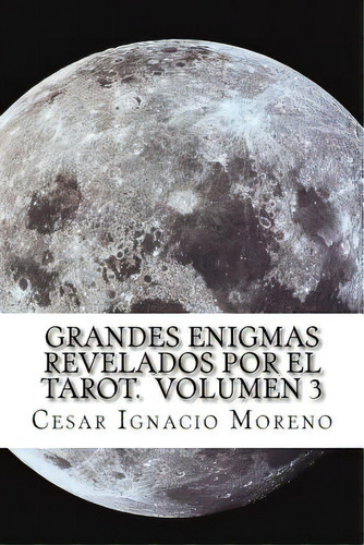 Grandes Enigmas Revelados Por El Tarot. Volumen 3: Nuevos Enigmas Revelados Por El Tarot., De Moreno, Cesar Ignacio Gil. Editorial Createspace, Tapa Blanda En Español