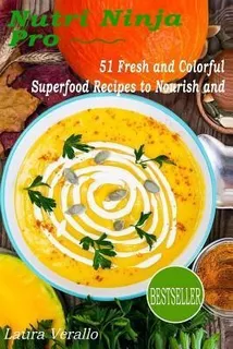 Nutri Ninja Pro : 51 Fresh And Colorful Superfood Recipes...