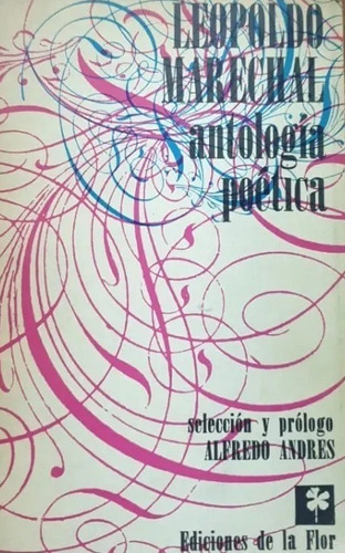 Antología Poética. Leopoldo Marechal. Ediciones De La Flor