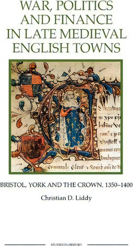 War, Politics And Finance In Late Medieval English Towns, De Christian D. Liddy. Editorial Boydell Brewer Ltd, Tapa Blanda En Inglés