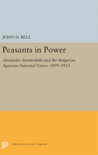 Peasants In Power: Alexander Stamboliski And The Bulgarian Agrarian National Union, 1899-1923, De Bell, John D.. Editorial Princeton Univ Pr, Tapa Dura En Inglés