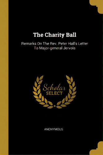 The Charity Ball: Remarks On The Rev. Peter Hall's Letter To Major-general Jervois, De Anonymous. Editorial Wentworth Pr, Tapa Blanda En Inglés