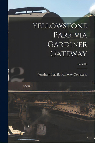 Yellowstone Park Via Gardiner Gateway; No.300e, De Northern Pacific Railway Company. Editorial Legare Street Pr, Tapa Blanda En Inglés