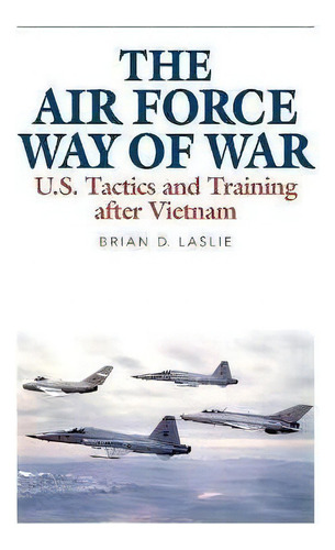 The Air Force Way Of War : U.s. Tactics And Training After, De Brian D. Laslie. Editorial The University Press Of Kentucky En Inglés