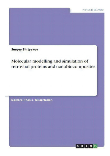 Molecular Modelling And Simulation Of Retroviral Proteins And Nanobiocomposites, De Sergey Shityakov., Vol. 1. Editorial Grin Publishing, Tapa Blanda En Inglés