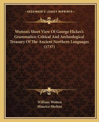 Wotton's Short View Of George Hickes's Grammatico-critica...