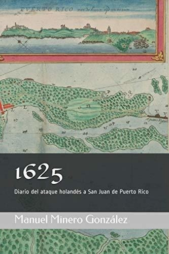 1625: Diario Del Ataque Holandés A San Juan De Puerto Rico (