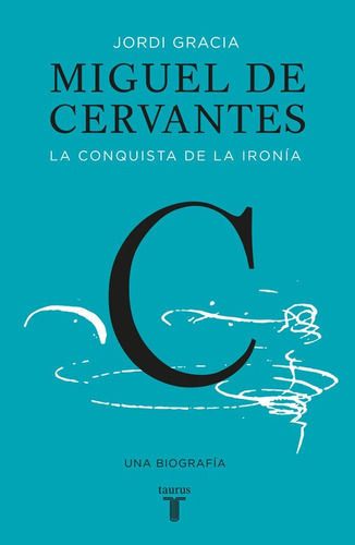 Miguel de Cervantes. La conquista de la ironía: Una biografía, de Gràcia, Jordi. Serie Pensamiento Editorial Taurus, tapa blanda en español, 2016