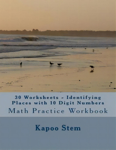 30 Worksheets - Identifying Places With 10 Digit Numbers : Math Practice Workbook, De Kapoo Stem. Editorial Createspace Independent Publishing Platform, Tapa Blanda En Inglés