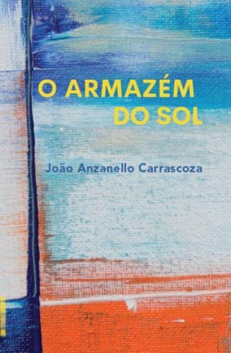 O Armazém Do Sol, De João Anzanello Carra., Vol. Não Aplica. Faria E Silva Editora, Capa Mole Em Português, 2021