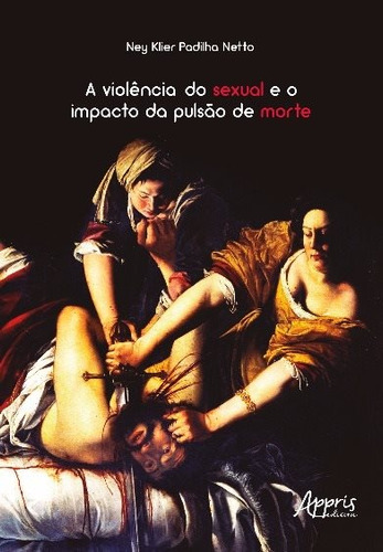 A violência do sexual e o impacto da pulsão de morte, de Padilha Netto, Ney Klier. Editorial Appris Editora e Livraria Eireli - ME, capa mole em português, 2016