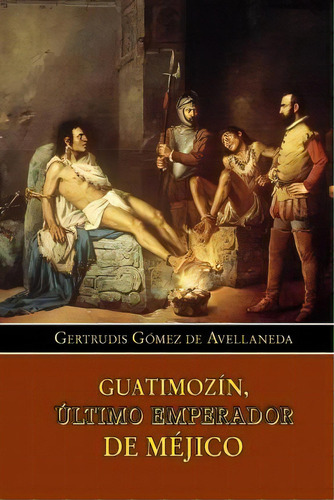 Guatimoz N, Ltimo Emperador De M Jico, De Gertrudis Gomez De Avellaneda. Editorial Createspace Independent Publishing Platform, Tapa Blanda En Español