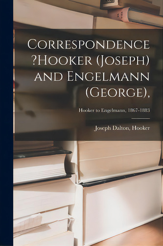 Correspondence ?hooker (joseph) And Engelmann (george); Hooker To Engelmann, 1867-1883, De Hooker, Joseph Dalton. Editorial Legare Street Pr, Tapa Blanda En Inglés