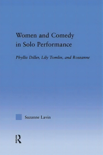 Women And Comedy In Solo Performance: Phyllis Diller, Lily Tomlin, And Roseanne, De Suzanne Lavin., Vol. 1. Editorial Taylor Francis Ltd, Tapa Blanda En Inglés