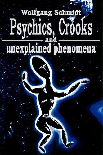 Psychics, Crooks And Unexplained Phenomena, De Dr Wolfgang Schmidt. Editorial Iuniverse, Tapa Blanda En Inglés