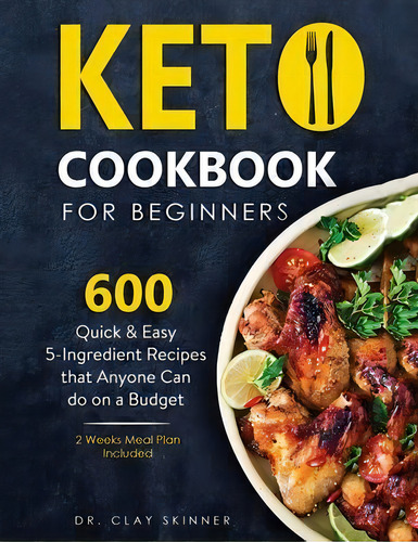 Keto Cookbook For Beginners : 600 Quick & Easy 5-ingredient Recipes That Anyone Can Do On A Budge..., De Clay Skinner. Editorial Create Your Reality, Tapa Blanda En Inglés