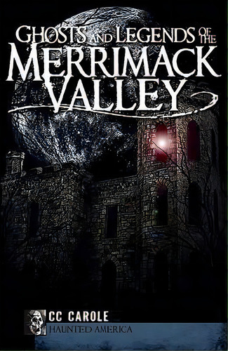 Ghosts And Legends Of The Merrimack Valley, De C. C. Carole. Editorial Arcadia Publishing, Tapa Blanda En Inglés