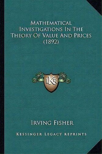 Mathematical Investigations In The Theory Of Value And Prices (1892), De Irving Fisher. Editorial Kessinger Publishing, Tapa Blanda En Inglés