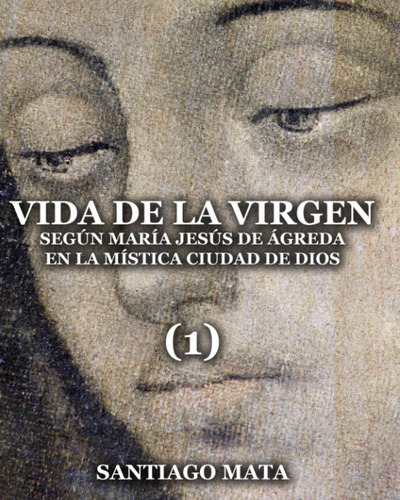 Vida De La Virgen (1): Según María Jesús De Ágreda En La ...